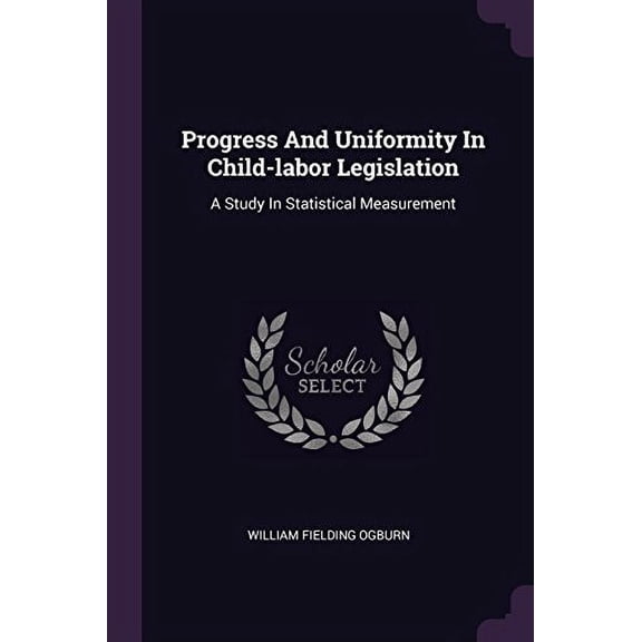 Progress And Uniformity In Child-labor Legislation : A Study In Statistical Measurement (Paperback)