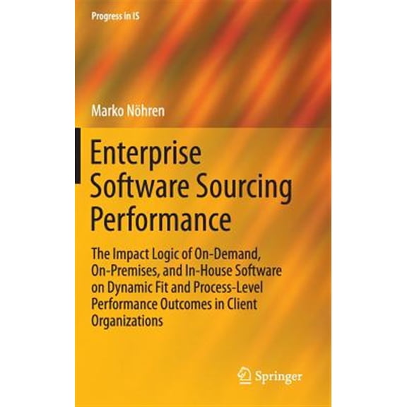 Pre-Owned Progress in Is: Enterprise Software Sourcing Performance: The Impact Logic of On-Demand, On-Premises, and In-House Software on Dynamic Fit and Process-Level Performance Outcomes in Client Organization
