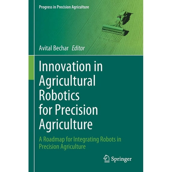 Progress in Precision Agriculture Innovation in Agricultural Robotics for Precision Agriculture: A Roadmap for Integrating Robots in Precision Agriculture, (Paperback)