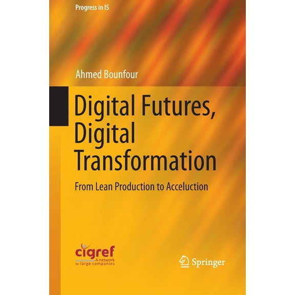 Progress in Is: Digital Futures, Digital Transformation : From Lean Production to Acceluction (Paperback)