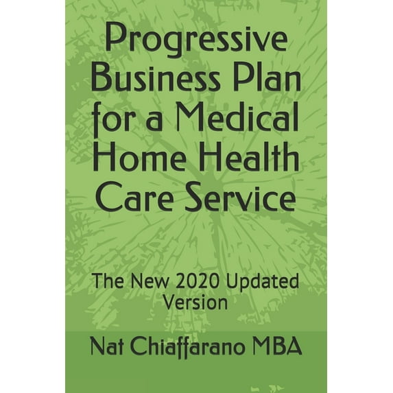 Progressive Business Plan for a Medical Home Health Care Service: The New 2020 Updated Version (Paperback)