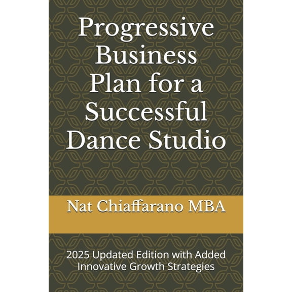 Progressive Business Plan for a Successful Dance Studio: 2025 Update Ediion with Added Innovative Growth Strategies, (Paperback)