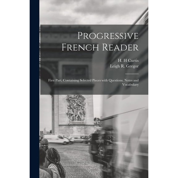 Progressive French Reader [microform]: First Part, Containing Selected Pieces With Questions, Notes and Vocabulary Paperback 1013607031 9781013607035 Curtis, H H