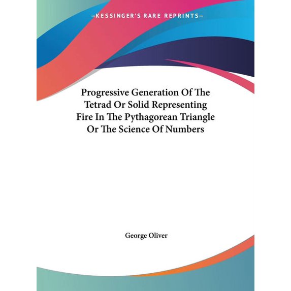 Progressive Generation Of The Tetrad Or Solid Representing Fire In The Pythagorean Triangle Or The Science Of Numbers (Paperback)