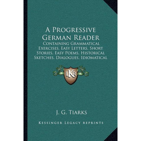 A Progressive German Reader : Containing Grammatical Exercises, Easy Letters, Short Stories, Easy Poems, Historical Sketches, Dialogues, Idiomatical Phrases, And Proverbs (1842) (Paperback)
