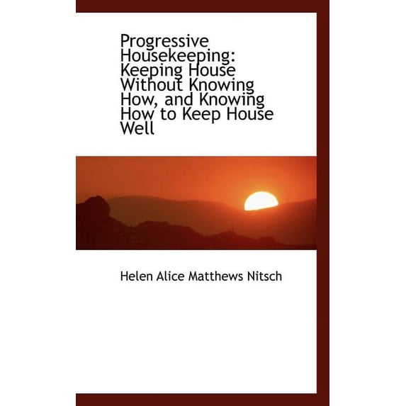 Progressive Housekeeping : Keeping House Without Knowing How, and Knowing How to Keep House Well (Paperback)