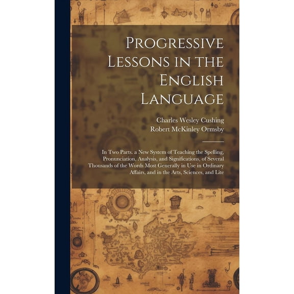 Progressive Lessons in the English Language : In Two Parts. a New System of Teaching the Spelling, Pronunciation, Analysis, and Significations, of Several Thousands of the Words Most Generally in Use in Ordinary Affairs, and in the Arts, Sciences, and Lite (Hardcover)
