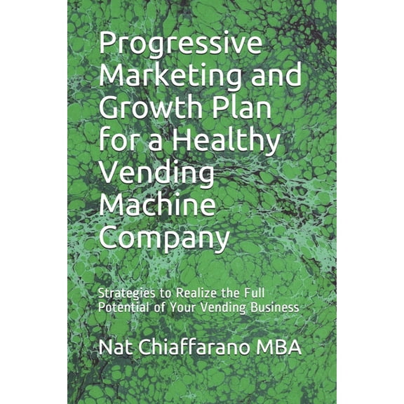 Progressive Marketing and Growth Plans: Progressive Marketing and Growth Plan for a Healthy Vending Machine Company: Strategies to Realize the Full Potential of Your Vending Business (Paperback)