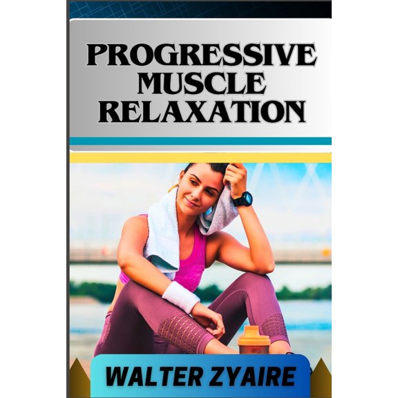 Progressive Muscle Relaxation: A Complete Guide For Cultivate Mindfulness And Awareness for Healing From Tension To Tran, (Paperback)