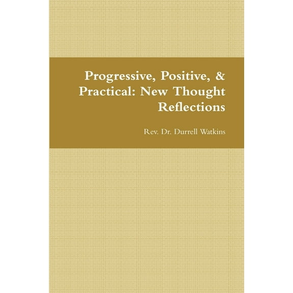 Progressive, Positive, & Practical: New Thought Reflections, (Paperback)