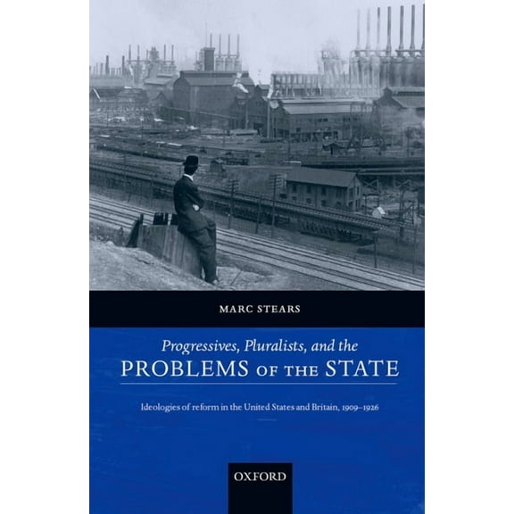 Progressives, Pluralists, and the Problems of the State: Ideologies of Reform in the United States and Britain, 1909-192, (Paperback)