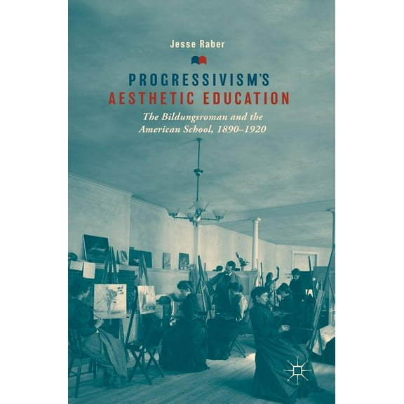 Progressivism's Aesthetic Education: The Bildungsroman and the American School, 1890-1920, (Hardcover)