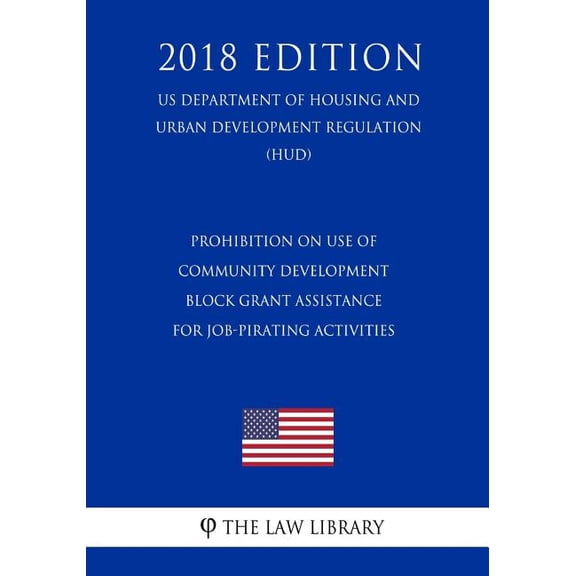 Prohibition on Use of Community Development Block Grant Assistance for Job-Pirating Activities (US Department of Housing and Urban Development Regulation) (HUD) (2018 Edition) (Paperback)