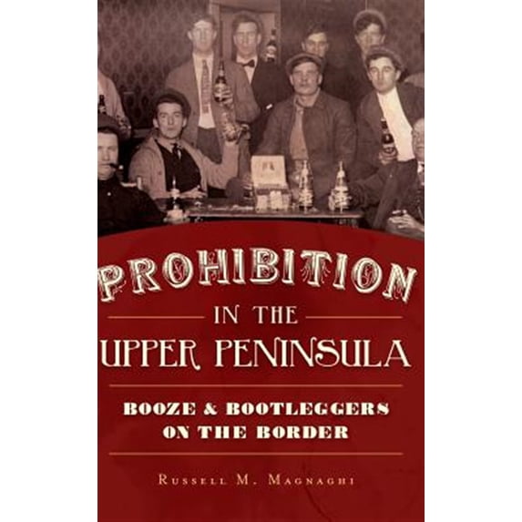 Prohibition in the Upper Peninsula: Booze & Bootleggers on the Border (Hardcover)