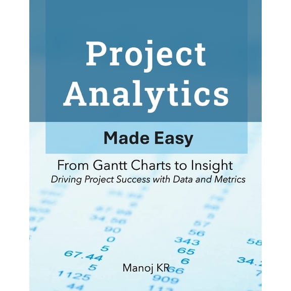 Project Analytics Made Easy: From Gantt Charts to Insight - Driving Project Success with Data and Metrics, (Paperback)