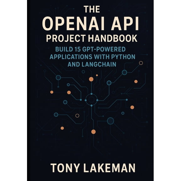 The OpenAI API Project Handbook: Build 15 GPT-Powered Applications with Python and LangChain, (Paperback)