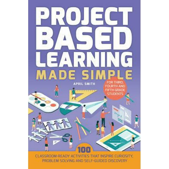 Pre-Owned Project Based Learning Made Simple: 100 Classroom-Ready Activities That Inspire Curiosity, Problem Solving and Self-Guided Discovery for Third, Fourth (Paperback) 1612437966 9781612437965