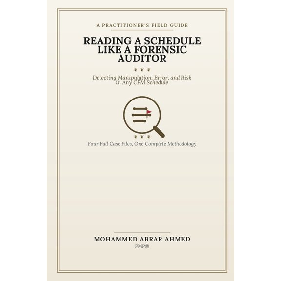 The Project Controls Library Reading a Schedule Like a Forensic Auditor: A Practitioner's Field Guide to Detecting Manipulation, Error, and Risk in A, (Paperback)