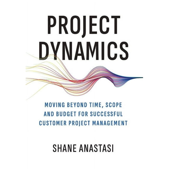 Project Dynamics: Moving Beyond Time, Scope and Budget for Successful Customer Project Management, (Hardcover)