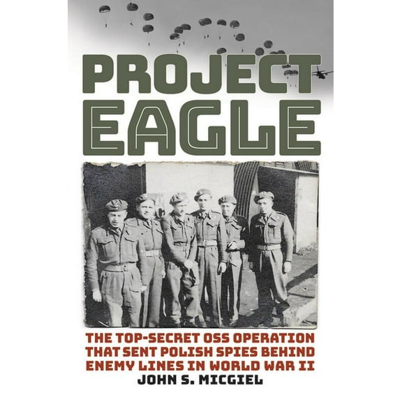 Project Eagle: The Top-Secret OSS Operation That Sent Polish Spies Behind Enemy Lines in World War II, (Hardcover)