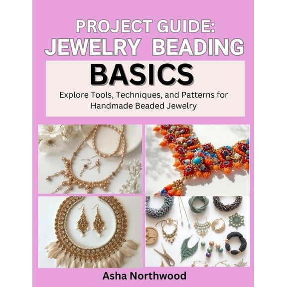 Project Guide: JEWELRY BEADING BASICS : Explore Tools, Techniques, and Patterns for Handmade Beaded Jewelry, (Paperback)