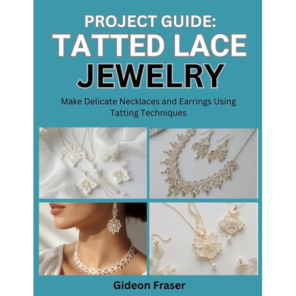 Project Guide: TATTED LACE JEWELRY : Make Delicate Necklaces and Earrings Using Tatting Techniques, (Paperback)