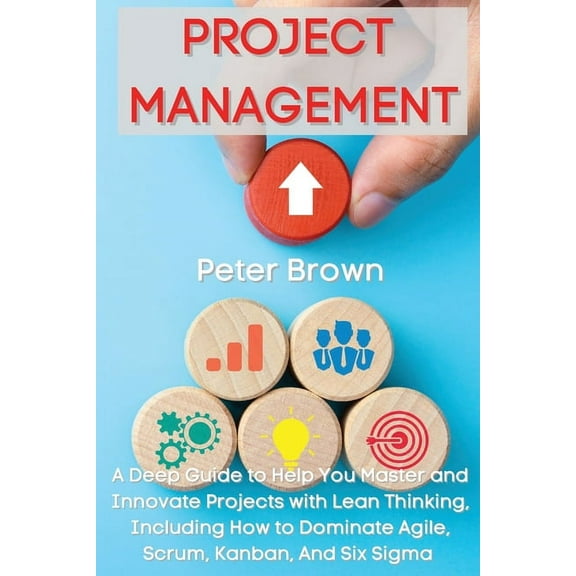 Project Management: A Deep Guide to Help You Master and Innovate Projects with Lean Thinking, Including How to Dominate , (Paperback)