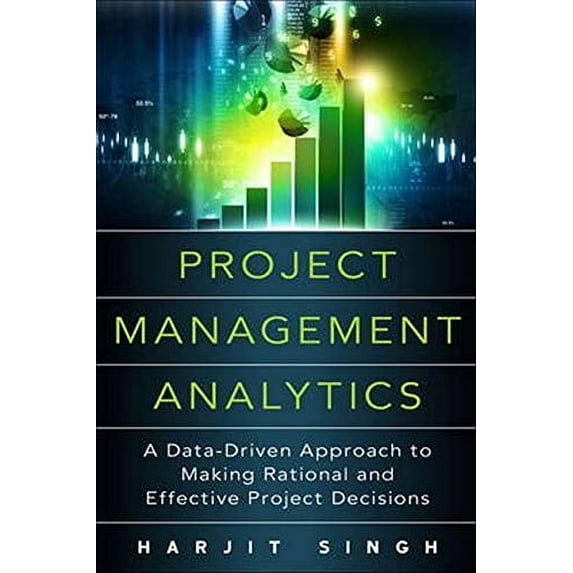 Pre-Owned Project Management Analytics: A Data-Driven Approach to Making Rational and Effective Project Decisions Hardcover