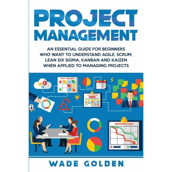 Project Management: An Essential Guide for Beginners Who Want to Understand Agile, Scrum, Lean Six Sigma, Kanban and Kai, (Paperback)