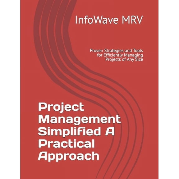 Project Management Project Management Simplified A Practical Approach: Proven Strategies and Tools for Efficiently Managing Projects of Any, (Paperback)