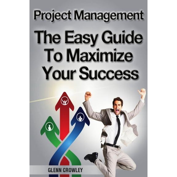 Project Management: The Easy Guide To Maximize Your Success (Paperback)