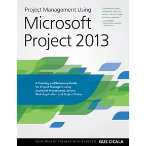 Project Management Using Microsoft Project 2013: A Training and Reference Guide for Project Managers Using Standard, Professional, Server, Web Application and Project Online (Paperback)