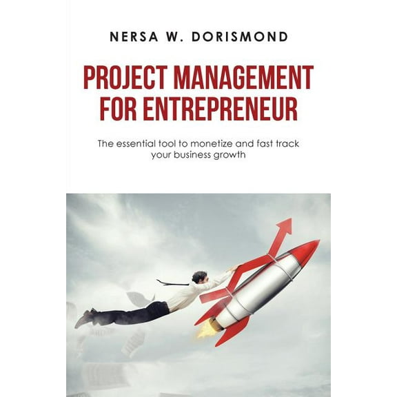 Project Management for Entrepreneur: The Essential Tool to Monetize and Fast Track Your Business Growth