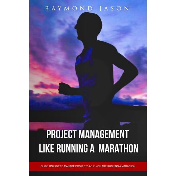 Project Management is like Running A Marathon: Guide on how to manage projects as if you are running a Marathon Paperback 1548297615 9781548297619 Mr Raymond Jason