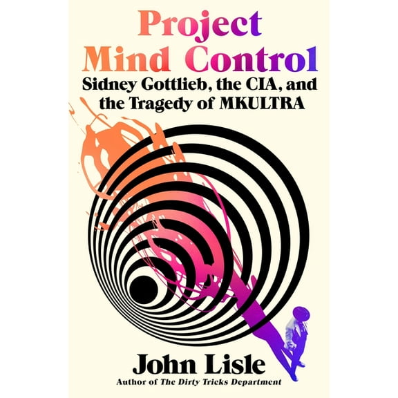 Project Mind Control: Sidney Gottlieb, the Cia, and the Tragedy of Mkultra, (Hardcover)