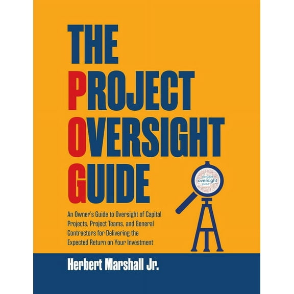 The Project Oversight Guide: An Owner's Guide to Oversight of Capital Projects, Project Teams, and General Contract, (Paperback)