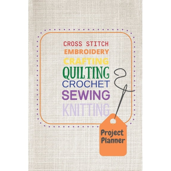 Project Planner: Cross Stitch, Embroidery, Crafting, Quilting, Crochet, Sewing, Knitting (Paperback)