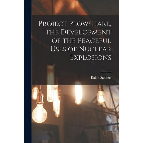 Project Plowshare, the Development of the Peaceful Uses of Nuclear Explosions, (Paperback)