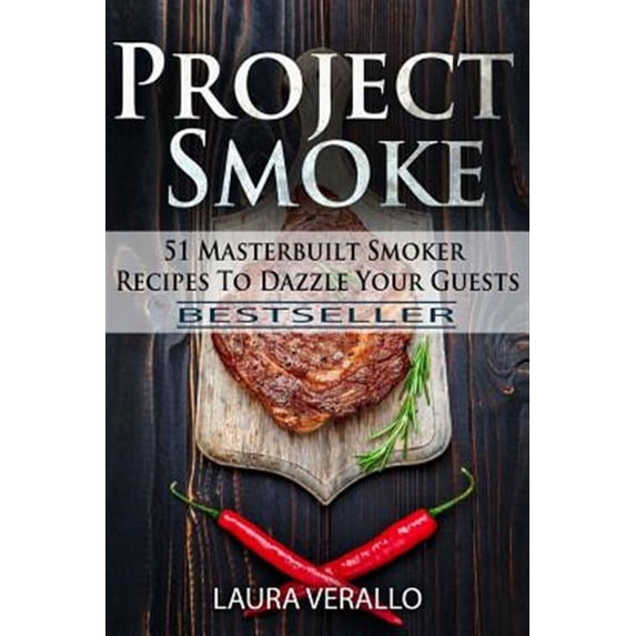 Project Smoke : 51 Masterbuilt Smoker Recipes to Dazzle Your Guests
