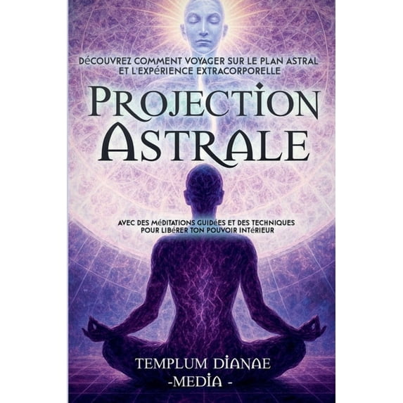 Projection Astrale: Découvrez comment voyager sur le plan astral et l'expérience extracorporelle avec des méditations gu, (Paperback)