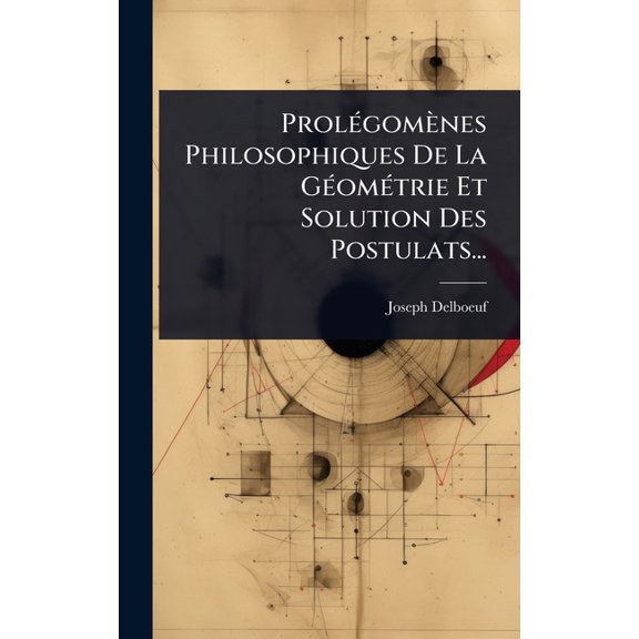 Prol(c)gomnes Philosophiques De La G(c)om(c)trie Et Solution Des Postulats..., (Hardcover)