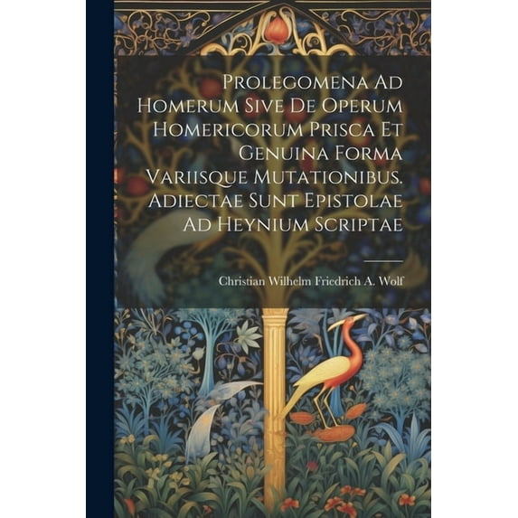 Prolegomena Ad Homerum Sive De Operum Homericorum Prisca Et Genuina Forma Variisque Mutationibus. Adiectae Sunt Epistolae Ad Heynium Scriptae (Paperback)