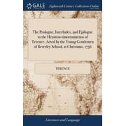 The Prologue, Interludes, and Epilogue to the Heauton-timoroumenos of Terence, Acted by the Young Gentlemen of Beverley School, at Christmas, 1756 Hardcover