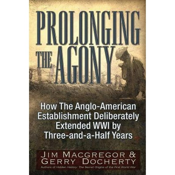 Pre-Owned Prolonging the Agony: How the Anglo-American Establishment Deliberately Extended WWI by Three-And-A-Half Years. (Paperback) 1634241568 9781634241564