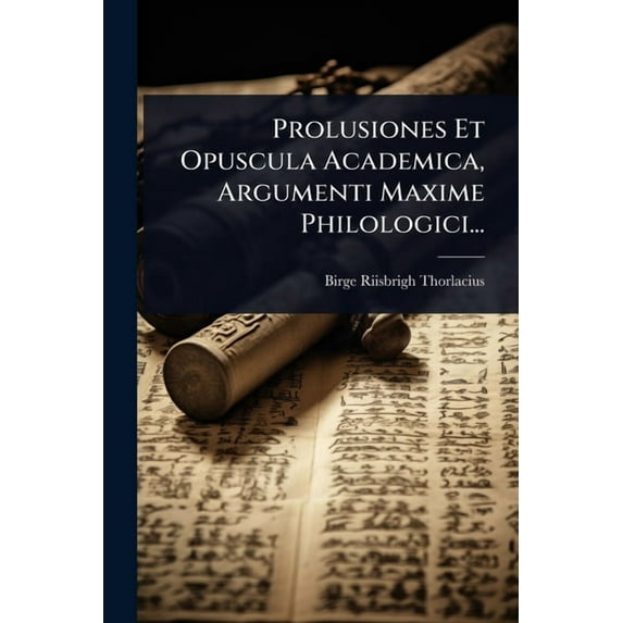 Prolusiones Et Opuscula Academica, Argumenti Maxime Philologici..., (Paperback)
