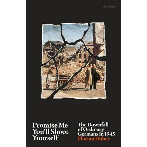 Pre-Owned Promise Me You'll Shoot Yourself: The Downfall of Ordinary Germans, 1945 (Hardcover) 0241399246 9780241399248