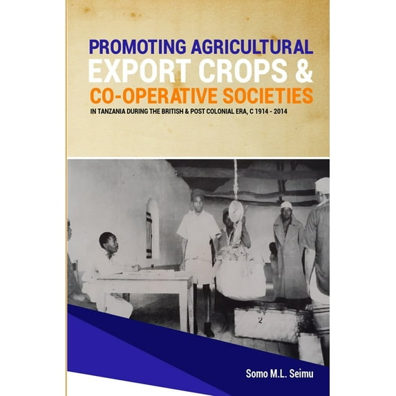 Promoting Agricultural Export Crops and Co-operative Societies in Tanzania during the British & Post-Colonial Era, c, (Paperback)
