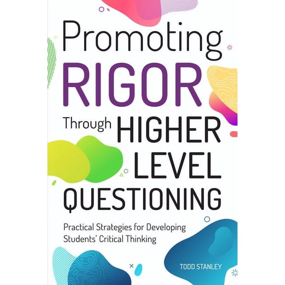 Promoting Rigor Through Higher Level Questioning: Practical Strategies for Developing Students' Critical Thinking, (Paperback)