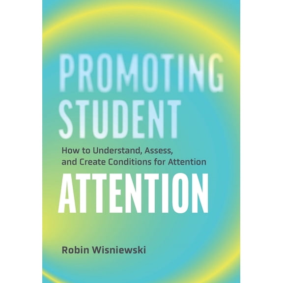 Promoting Student Attention: How to Understand, Assess, and Create Conditions for Attention, (Paperback)