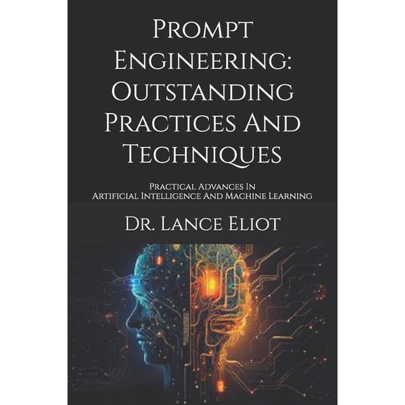 Prompt Engineering: Outstanding Practices And Techniques: Practical Advances In Artificial Intelligence And Machine Lear, (Paperback)